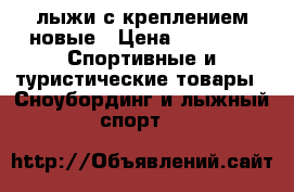лыжи с креплением,новые › Цена ­ 1 000 -  Спортивные и туристические товары » Сноубординг и лыжный спорт   